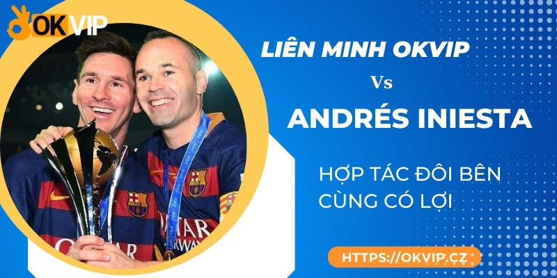 OKVIP hợp tác với Andrés Iniesta - thực hiện giấc mơ toàn cầu