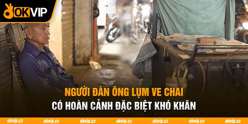 Người đàn ông lụm ve chai có hoàn cảnh đặc biệt khó khăn