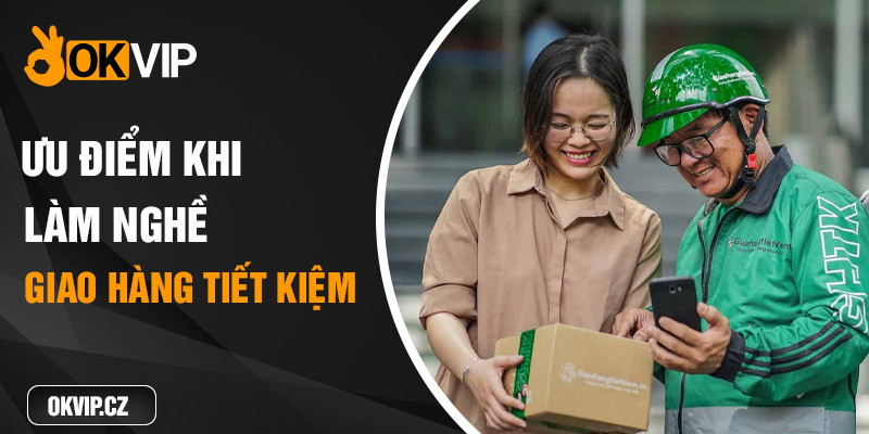 Ưu điểm khi làm nghề giao hàng tiết kiệm