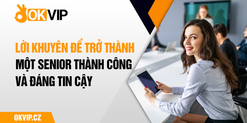 Lời khuyên để trở thành một senior thành công và đáng tin cậy