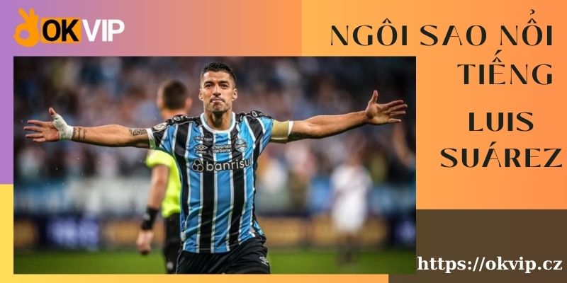 Tại sao okvip lựa chọn luis suárez làm đại sứ thương hiệu